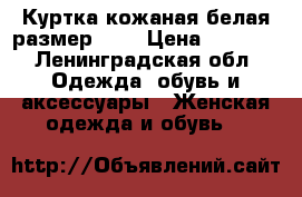 Куртка кожаная белая размер 50. › Цена ­ 2 000 - Ленинградская обл. Одежда, обувь и аксессуары » Женская одежда и обувь   